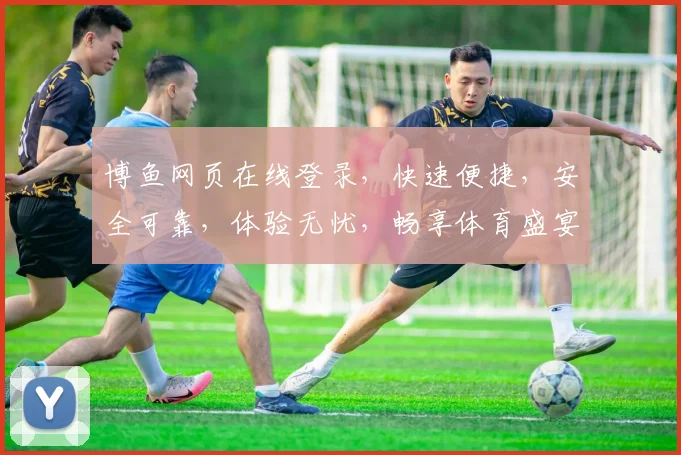博鱼网页在线登录，快速便捷，安全可靠，体验无忧，畅享体育盛宴