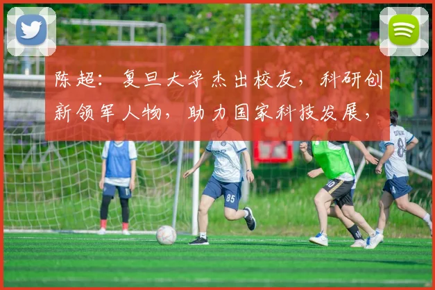陈超：复旦大学杰出校友，科研创新领军人物，助力国家科技发展，三领域成就斐然