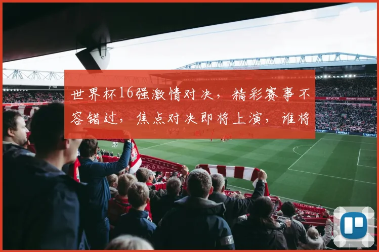 世界杯16强激情对决，精彩赛事不容错过，焦点对决即将上演，谁将脱颖而出