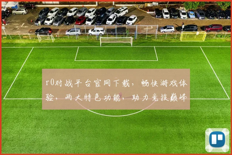 r0对战平台官网下载，畅快游戏体验，两大特色功能，助力竞技巅峰