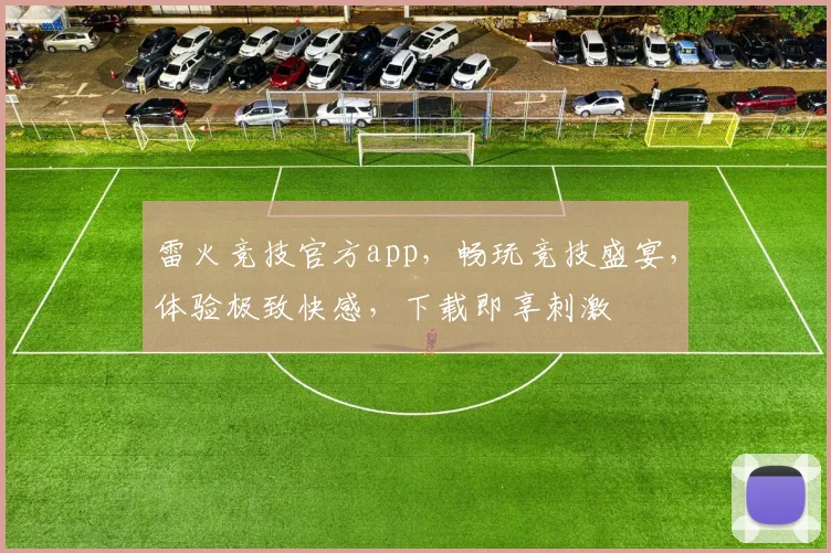 雷火竞技官方app，畅玩竞技盛宴，体验极致快感，下载即享刺激