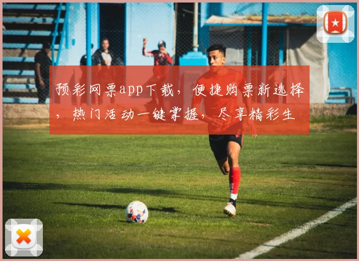 预彩网票app下载，便捷购票新选择，热门活动一键掌握，尽享精彩生活，不容错过