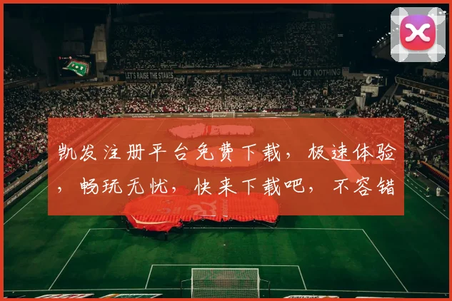 凯发注册平台免费下载，极速体验，畅玩无忧，快来下载吧，不容错过