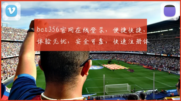 bet356官网在线登录，便捷快捷，体验无忧，安全可靠，快速注册体验