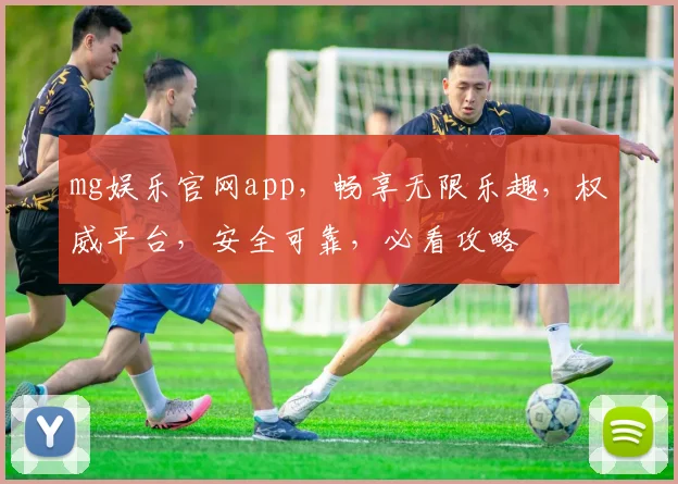 mg娱乐官网app，畅享无限乐趣，权威平台，安全可靠，必看攻略
