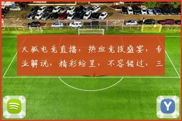 火狐电竞直播，热血竞技盛宴，专业解说，精彩纷呈，不容错过，三重惊喜等你来