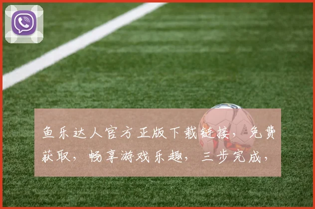 鱼乐达人官方正版下载链接，免费获取，畅享游戏乐趣，三步完成，即点即玩，不容错过，体验无限
